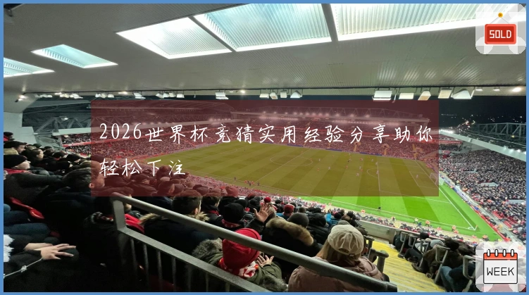 2026世界杯竞猜实用经验分享助你轻松下注