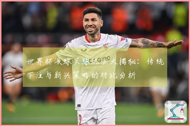 世界杯滚球买球玩法大揭秘：传统下注与新兴策略的对比分析