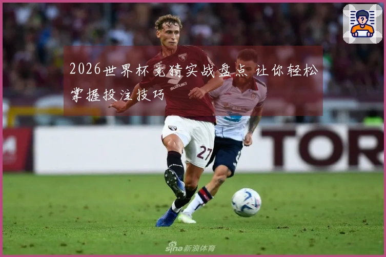 2026世界杯竞猜实战盘点 让你轻松掌握投注技巧