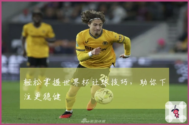 轻松掌握世界杯让球技巧，助你下注更稳健