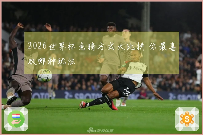 2026世界杯竞猜方式大比拼 你最喜欢哪种玩法